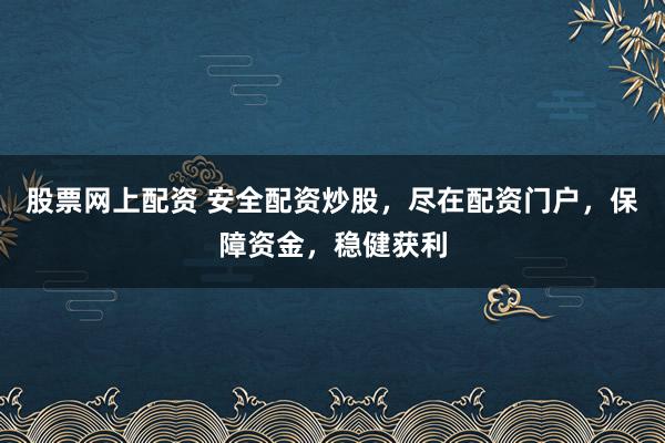 股票网上配资 安全配资炒股，尽在配资门户，保障资金，稳健获利