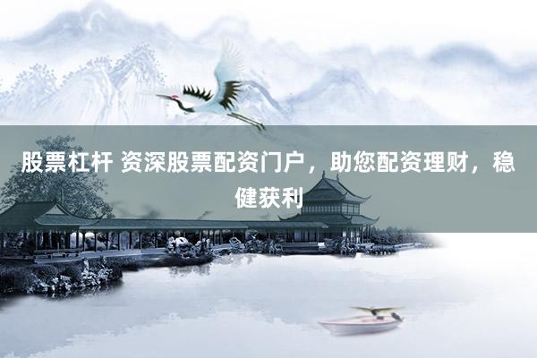 股票杠杆 资深股票配资门户，助您配资理财，稳健获利