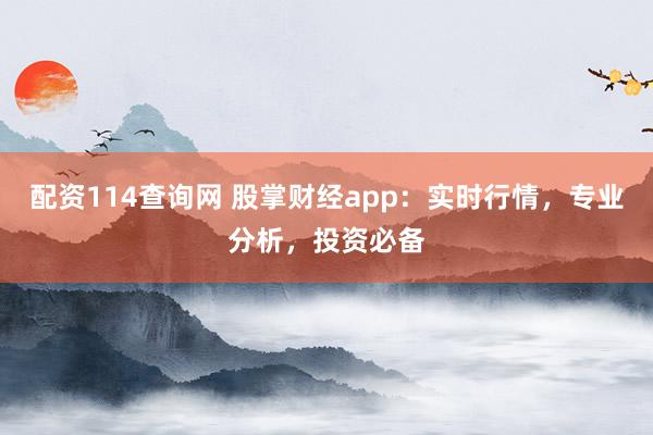 配资114查询网 股掌财经app:实时行情,专业分析,投资必备