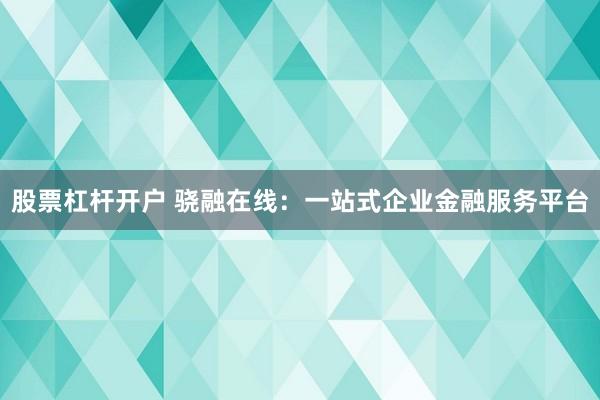 股票杠杆开户 骁融在线：一站式企业金融服务平台