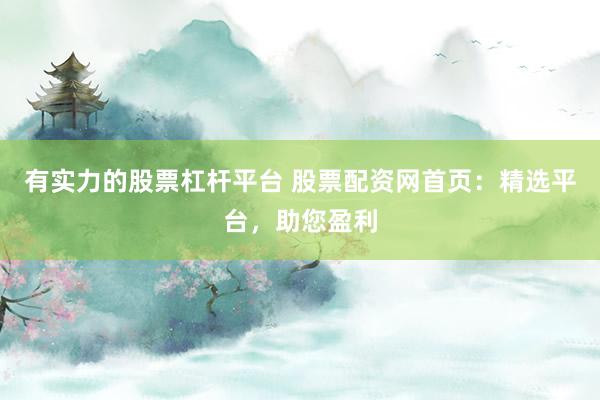 有实力的股票杠杆平台 股票配资网首页:精选平台,助您盈利