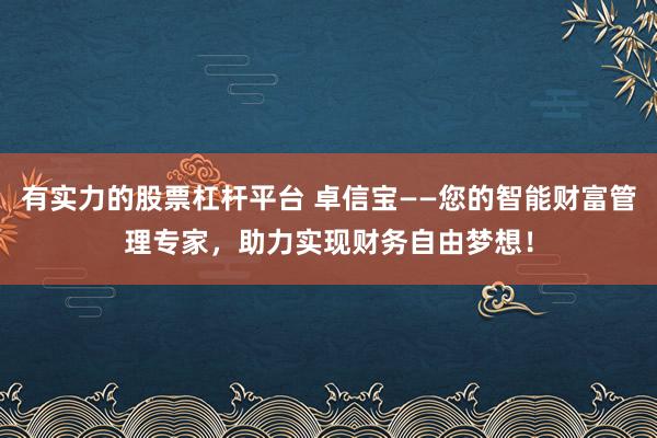 有实力的股票杠杆平台 卓信宝——您的智能财富管理专家,助力实现财务自由梦想!