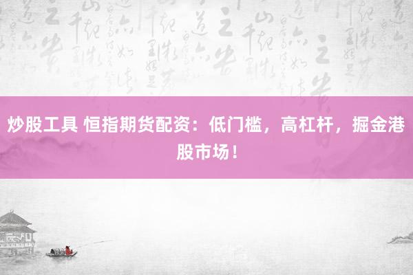 炒股工具 恒指期货配资：低门槛，高杠杆，掘金港股市场！