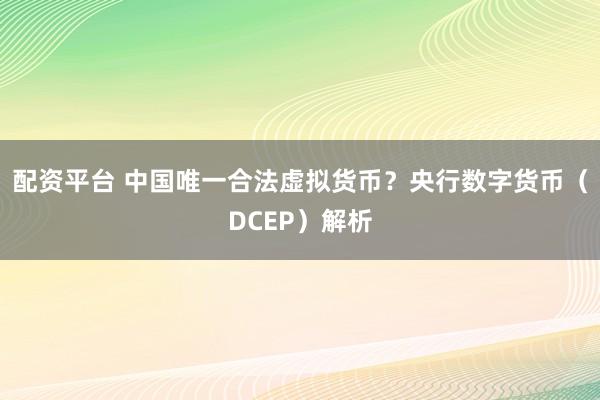 配资平台 中国唯一合法虚拟货币？央行数字货币（DCEP）解析