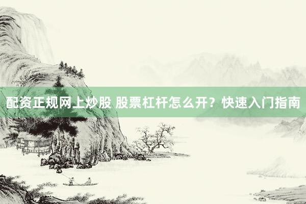 配资正规网上炒股 股票杠杆怎么开？快速入门指南