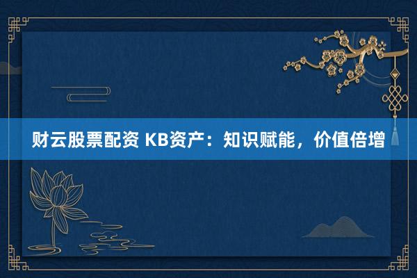 财云股票配资 KB资产：知识赋能，价值倍增
