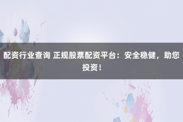 配资行业查询 正规股票配资平台：安全稳健，助您投资！