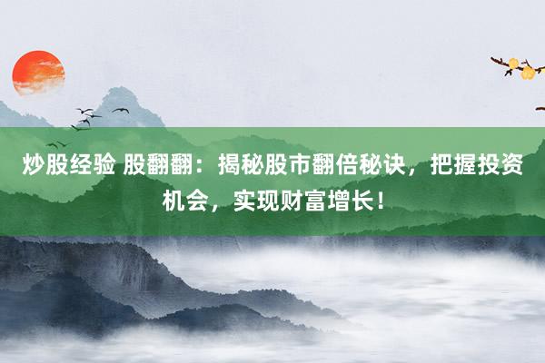 炒股经验 股翻翻：揭秘股市翻倍秘诀，把握投资机会，实现财富增长！