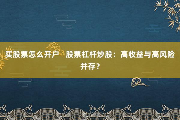 买股票怎么开户   股票杠杆炒股：高收益与高风险并存？