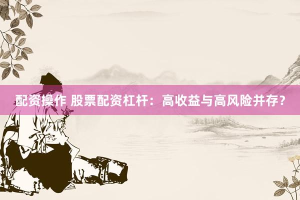 配资操作 股票配资杠杆：高收益与高风险并存？