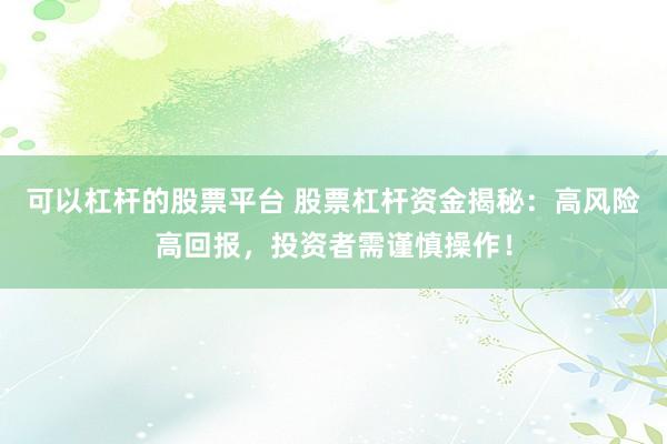 可以杠杆的股票平台 股票杠杆资金揭秘：高风险高回报，投资者需谨慎操作！
