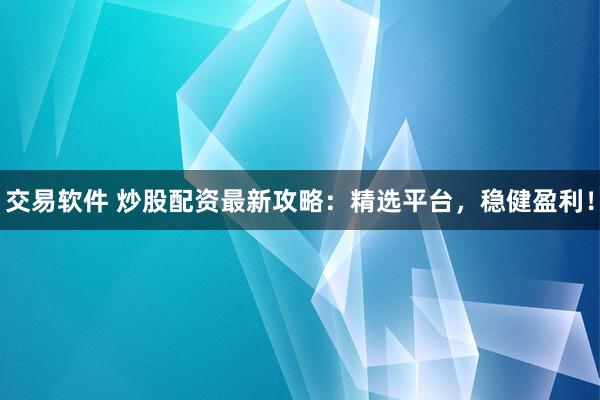 交易软件 炒股配资最新攻略：精选平台，稳健盈利！