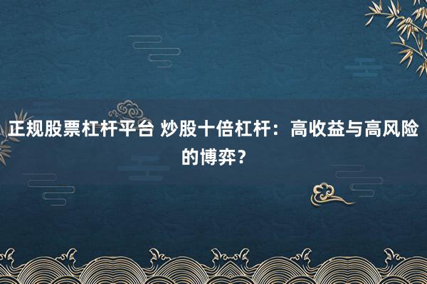 正规股票杠杆平台 炒股十倍杠杆：高收益与高风险的博弈？