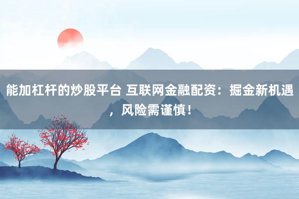 能加杠杆的炒股平台 互联网金融配资：掘金新机遇，风险需谨慎！