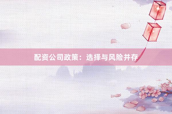 配资公司政策：选择与风险并存