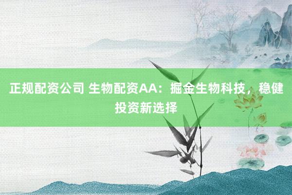 正规配资公司 生物配资AA：掘金生物科技，稳健投资新选择