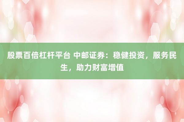 股票百倍杠杆平台 中邮证券：稳健投资，服务民生，助力财富增值