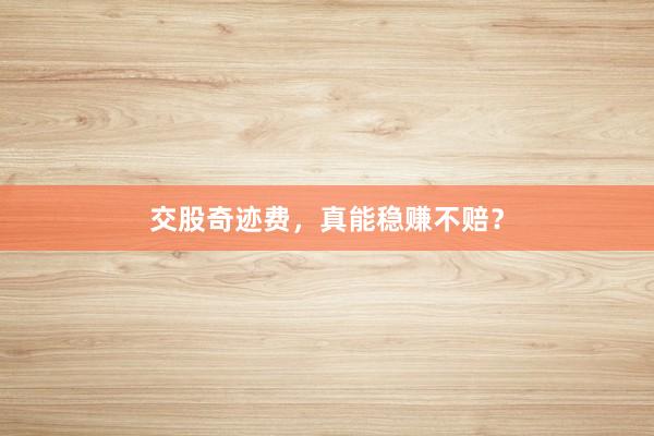 交股奇迹费，真能稳赚不赔？