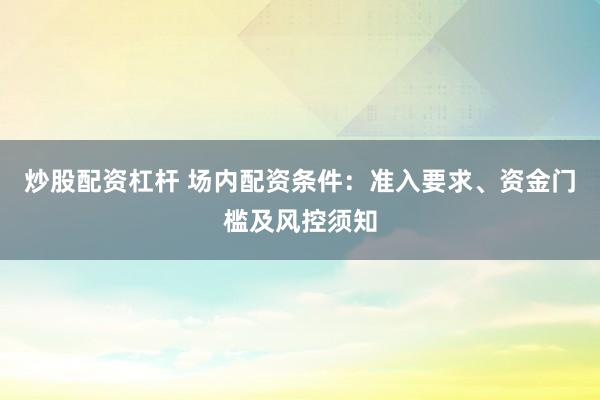 炒股配资杠杆 场内配资条件:准入要求、资金门槛及风控须知