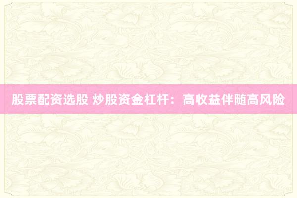 股票配资选股 炒股资金杠杆：高收益伴随高风险