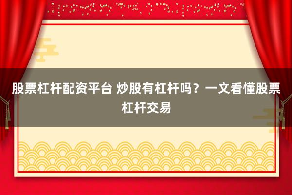 股票杠杆配资平台 炒股有杠杆吗？一文看懂股票杠杆交易
