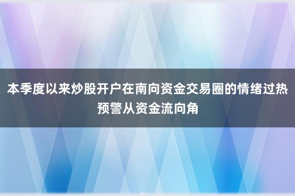 本季度以来炒股开户在南向资金交易圈的情绪过热预警从资金流向角