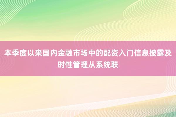 本季度以来国内金融市场中的配资入门信息披露及时性管理从系统联