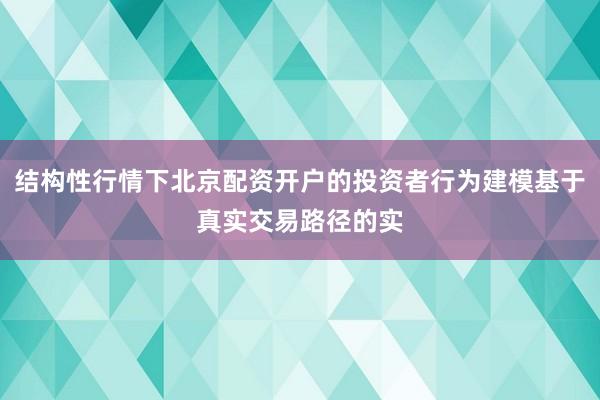 结构性行情下北京配资开户的投资者行为建模基于真实交易路径的实
