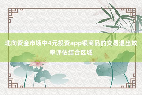 北向资金市场中4元投资app银商品的交易退出效率评估结合区域