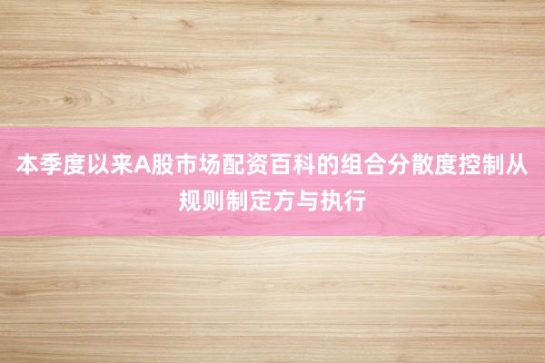 本季度以来A股市场配资百科的组合分散度控制从规则制定方与执行