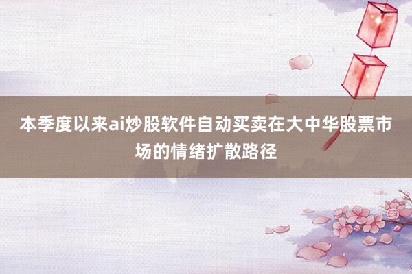 本季度以来ai炒股软件自动买卖在大中华股票市场的情绪扩散路径
