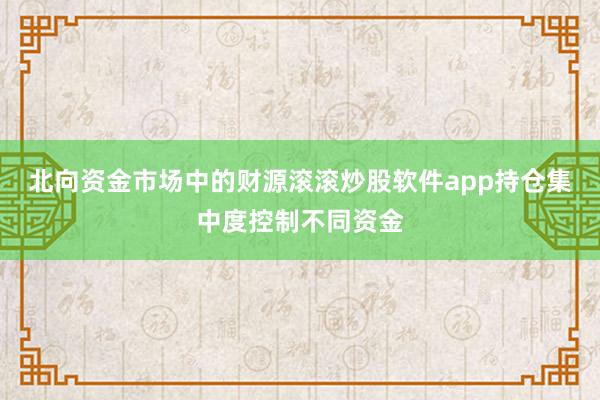 北向资金市场中的财源滚滚炒股软件app持仓集中度控制不同资金