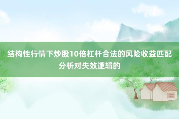 结构性行情下炒股10倍杠杆合法的风险收益匹配分析对失效逻辑的