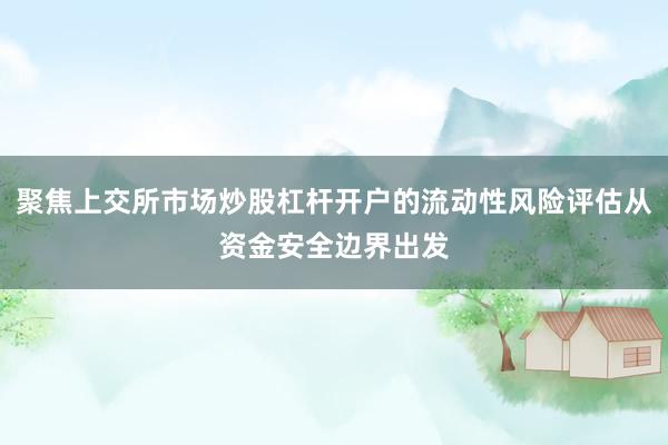 聚焦上交所市场炒股杠杆开户的流动性风险评估从资金安全边界出发