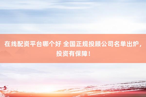 在线配资平台哪个好 全国正规投顾公司名单出炉，投资有保障！