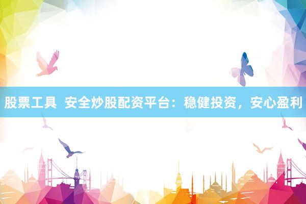 股票工具  安全炒股配资平台：稳健投资，安心盈利