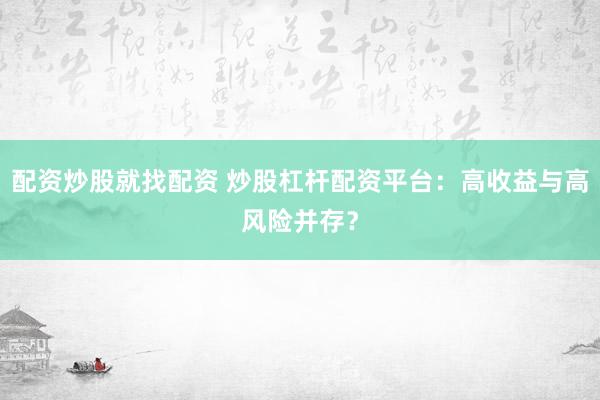 配资炒股就找配资 炒股杠杆配资平台：高收益与高风险并存？