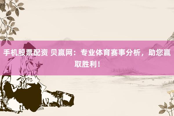 手机股票配资 贝赢网：专业体育赛事分析，助您赢取胜利！