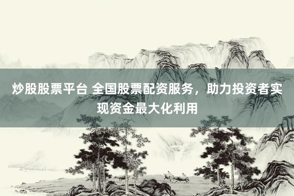 炒股股票平台 全国股票配资服务,助力投资者实现资金最大化利用