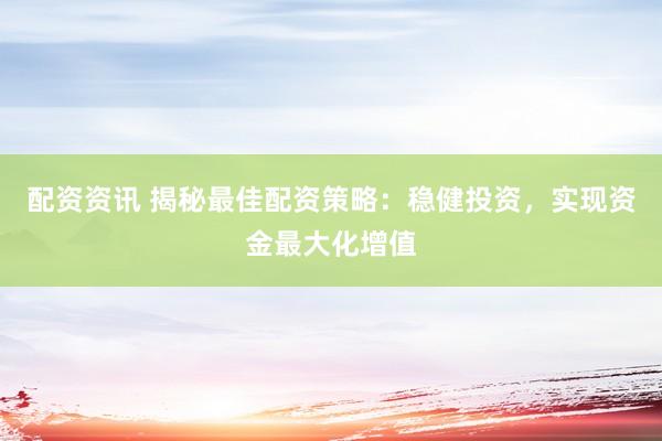 配资资讯 揭秘最佳配资策略：稳健投资，实现资金最大化增值