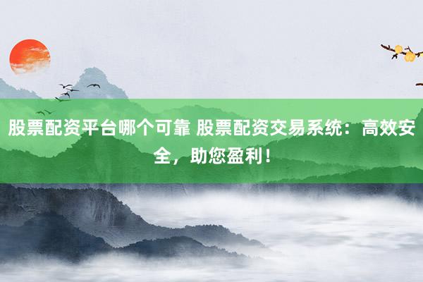 股票配资平台哪个可靠 股票配资交易系统：高效安全，助您盈利！