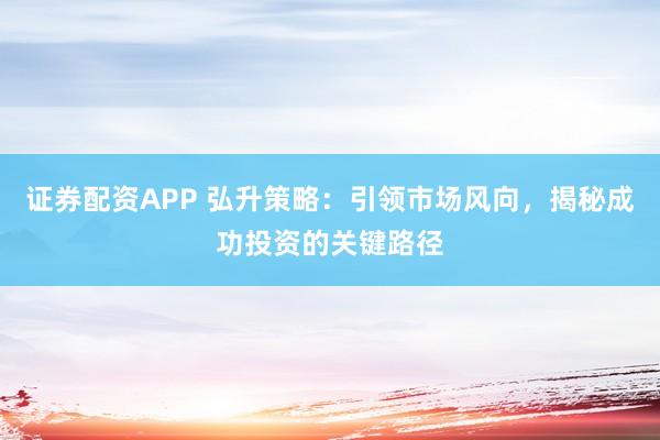 证券配资APP 弘升策略:引领市场风向,揭秘成功投资的关键路径