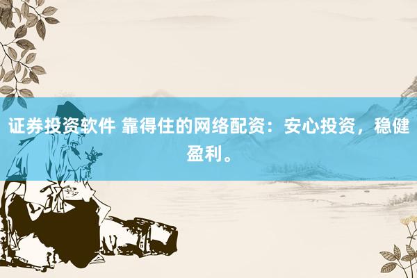 证券投资软件 靠得住的网络配资：安心投资，稳健盈利。