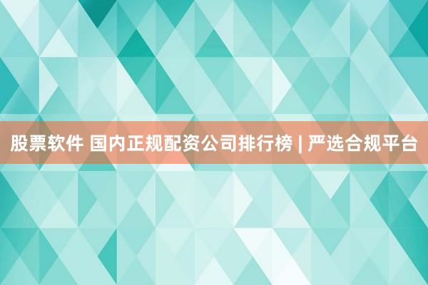 股票软件 国内正规配资公司排行榜 | 严选合规平台