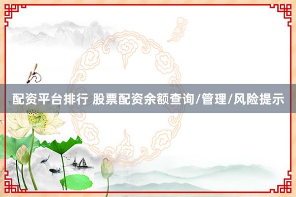 配资平台排行 股票配资余额查询/管理/风险提示