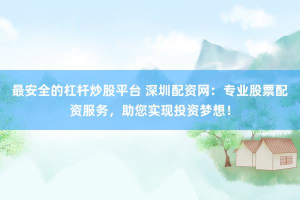 最安全的杠杆炒股平台 深圳配资网：专业股票配资服务，助您实现投资梦想！