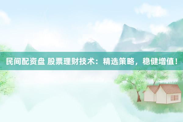 民间配资盘 股票理财技术:精选策略,稳健增值!