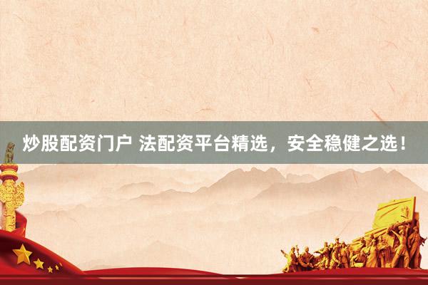 炒股配资门户 法配资平台精选，安全稳健之选！