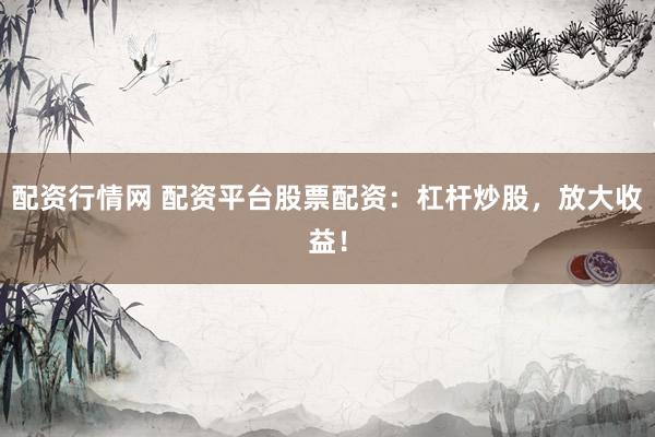 配资行情网 配资平台股票配资：杠杆炒股，放大收益！