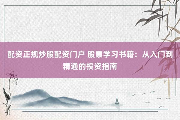 配资正规炒股配资门户 股票学习书籍：从入门到精通的投资指南